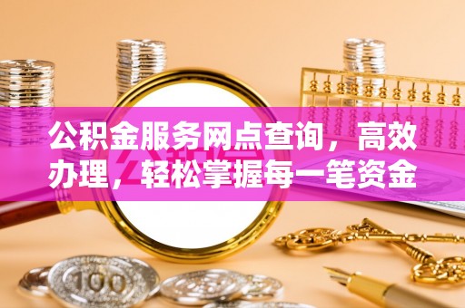 历下公积金服务网点查询，高效办理，轻松掌握每一笔资金动态