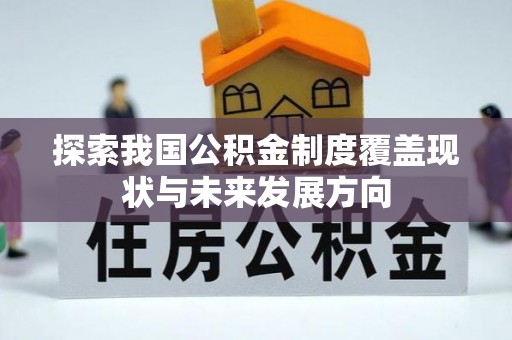 历下探索我国公积金制度覆盖现状与未来发展方向