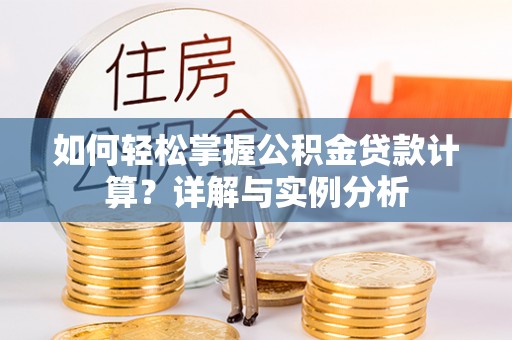 历下如何轻松掌握公积金贷款计算？详解与实例分析