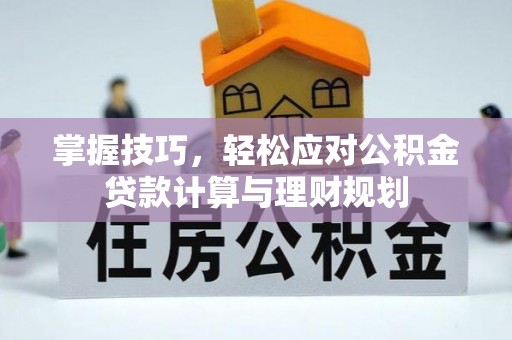 历下掌握技巧，轻松应对公积金贷款计算与理财规划