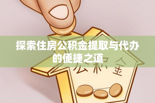 历下探索住房公积金提取与代办的便捷之道