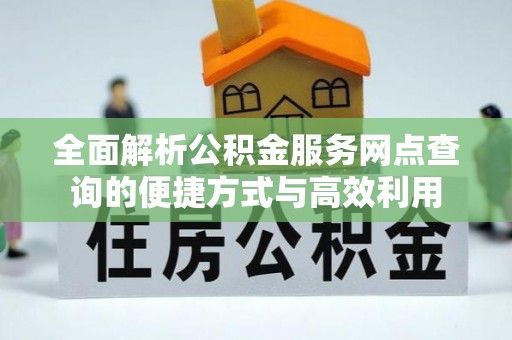 历下全面解析公积金服务网点查询的便捷方式与高效利用