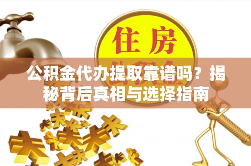 历下公积金代办提取靠谱吗？揭秘背后真相与选择指南