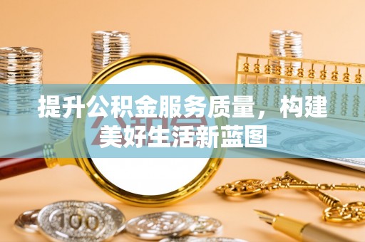 历下提升公积金服务质量，构建美好生活新蓝图