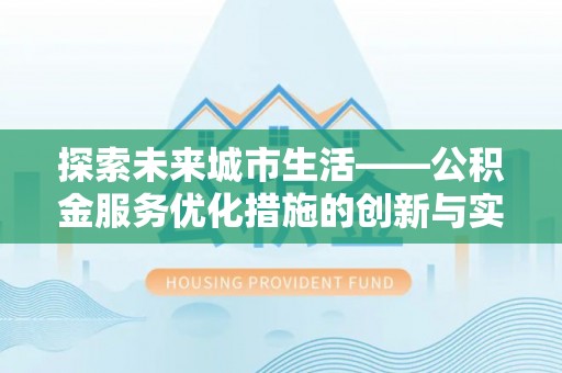 历下探索未来城市生活——公积金服务优化措施的创新与实践
