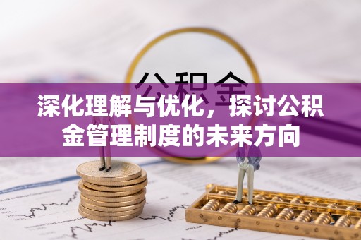 历下深化理解与优化，探讨公积金管理制度的未来方向