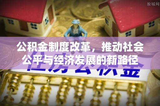历下公积金制度改革，推动社会公平与经济发展的新路径