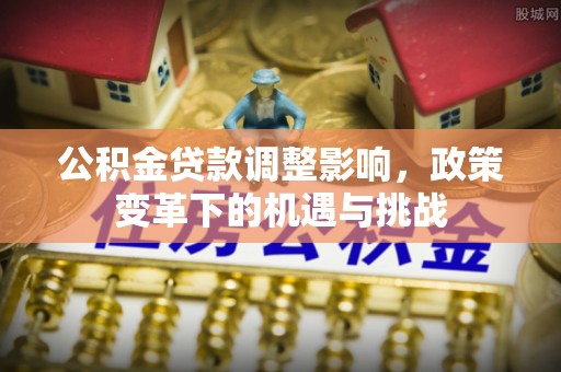 历下公积金贷款调整影响，政策变革下的机遇与挑战