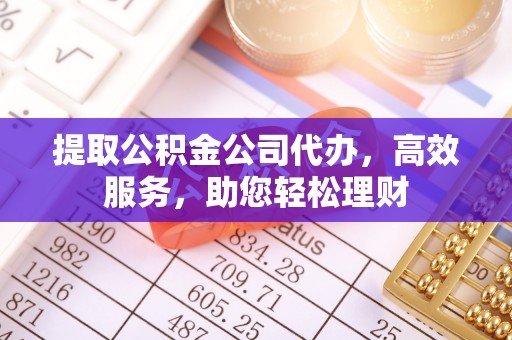 历下提取公积金公司代办，高效服务，助您轻松理财