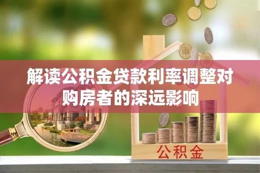 历下解读公积金贷款利率调整对购房者的深远影响