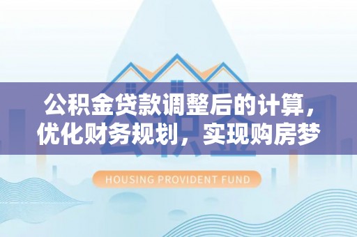 历下公积金贷款调整后的计算，优化财务规划，实现购房梦想