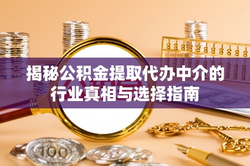 历下揭秘公积金提取代办中介的行业真相与选择指南
