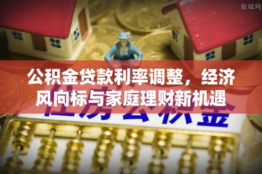 历下公积金贷款利率调整，经济风向标与家庭理财新机遇
