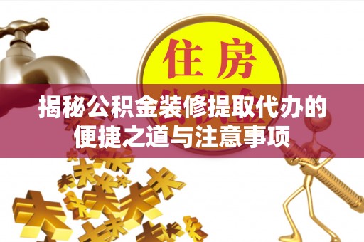 历下揭秘公积金装修提取代办的便捷之道与注意事项