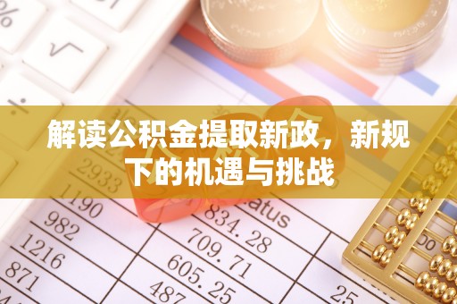 历下解读公积金提取新政，新规下的机遇与挑战