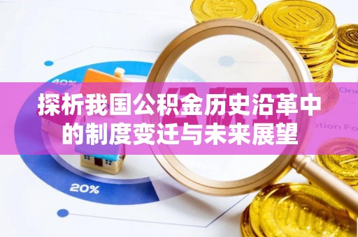 历下探析我国公积金历史沿革中的制度变迁与未来展望