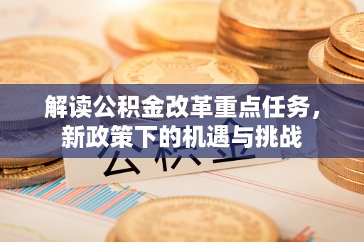 历下解读公积金改革重点任务，新政策下的机遇与挑战