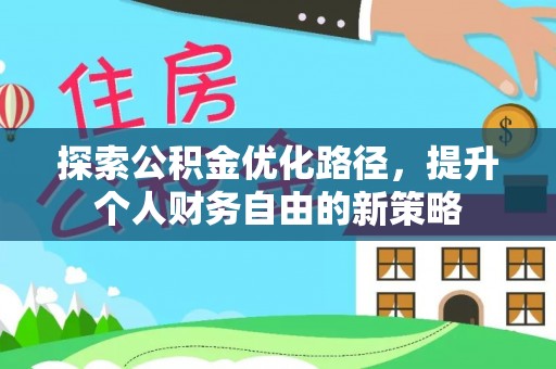 历下探索公积金优化路径，提升个人财务自由的新策略