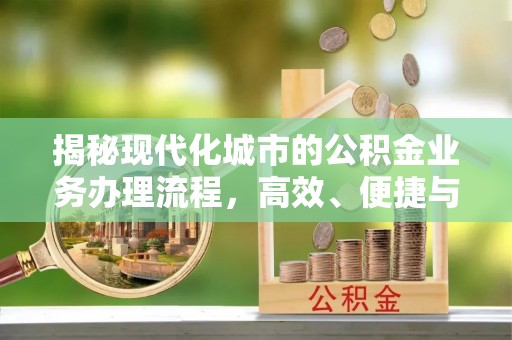 历下揭秘现代化城市的公积金业务办理流程，高效、便捷与未来趋势