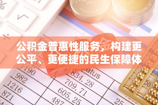 历下公积金普惠性服务，构建更公平、更便捷的民生保障体系