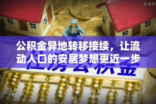 历下公积金异地转移接续，让流动人口的安居梦想更近一步