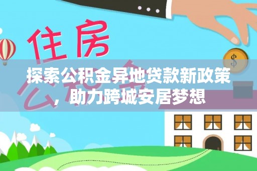 历下探索公积金异地贷款新政策，助力跨城安居梦想