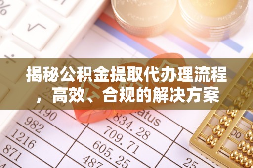 历下揭秘公积金提取代办理流程，高效、合规的解决方案