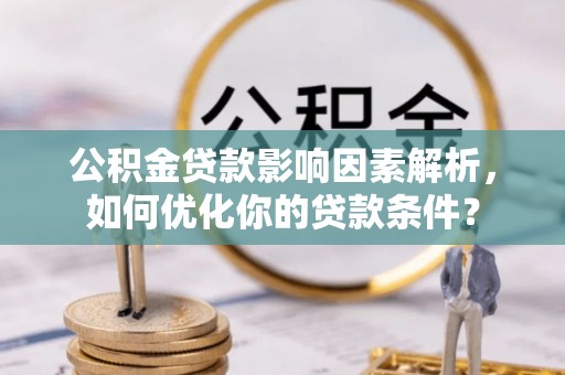 历下公积金贷款影响因素解析，如何优化你的贷款条件？