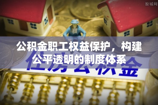 历下公积金职工权益保护，构建公平透明的制度体系