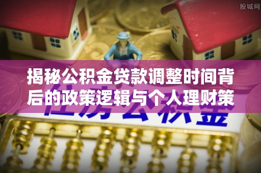 历下揭秘公积金贷款调整时间背后的政策逻辑与个人理财策略