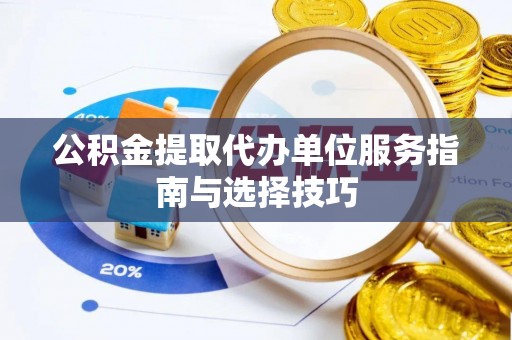 历下公积金提取代办单位服务指南与选择技巧