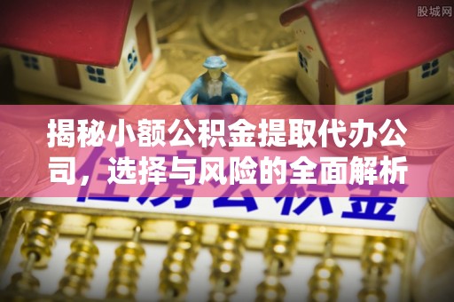 历下揭秘小额公积金提取代办公司，选择与风险的全面解析