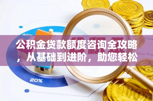 历下公积金贷款额度咨询全攻略，从基础到进阶，助您轻松掌握关键要点