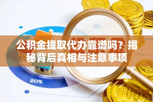 历下公积金提取代办靠谱吗？揭秘背后真相与注意事项