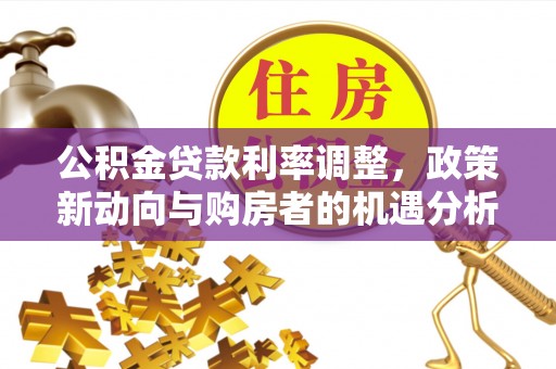 历下公积金贷款利率调整，政策新动向与购房者的机遇分析