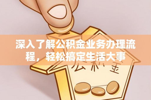 历下深入了解公积金业务办理流程，轻松搞定生活大事