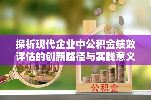 历下探析现代企业中公积金绩效评估的创新路径与实践意义