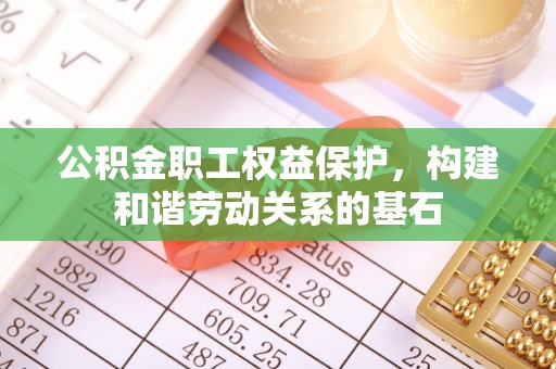 历下公积金职工权益保护，构建和谐劳动关系的基石