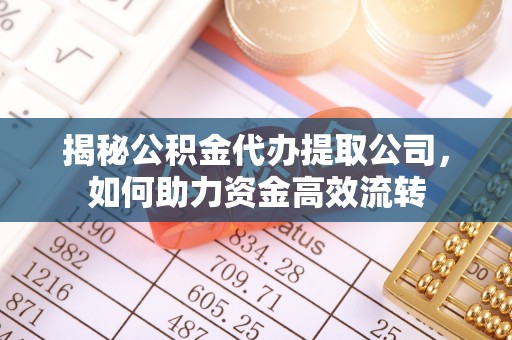历下揭秘公积金代办提取公司，如何助力资金高效流转