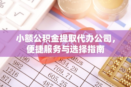 历下小额公积金提取代办公司，便捷服务与选择指南