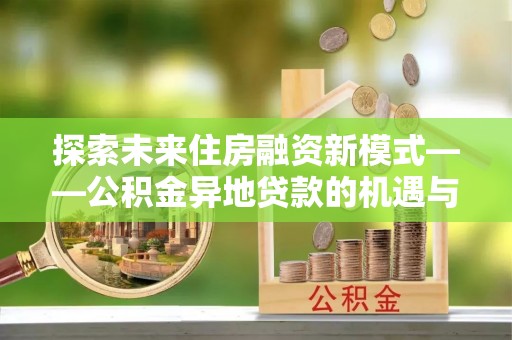 历下探索未来住房融资新模式——公积金异地贷款的机遇与挑战