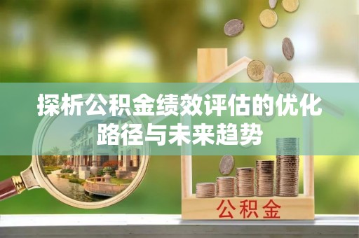 历下探析公积金绩效评估的优化路径与未来趋势