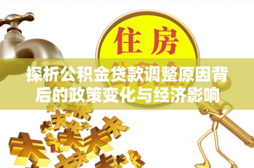 历下探析公积金贷款调整原因背后的政策变化与经济影响