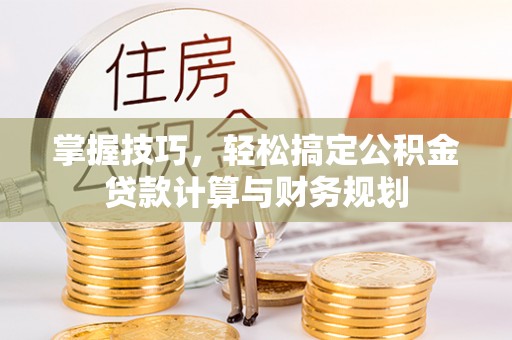 历下掌握技巧，轻松搞定公积金贷款计算与财务规划
