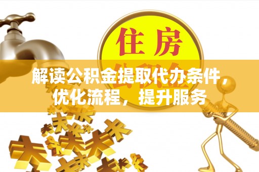 历下解读公积金提取代办条件，优化流程，提升服务
