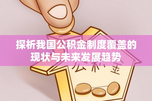 历下探析我国公积金制度覆盖的现状与未来发展趋势