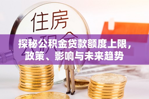 历下探秘公积金贷款额度上限，政策、影响与未来趋势