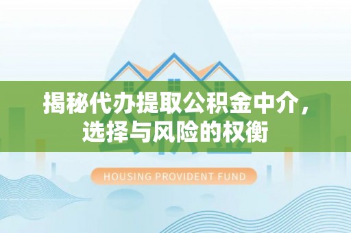 历下揭秘代办提取公积金中介，选择与风险的权衡