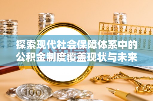 历下探索现代社会保障体系中的公积金制度覆盖现状与未来
