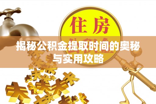 历下揭秘公积金提取时间的奥秘与实用攻略